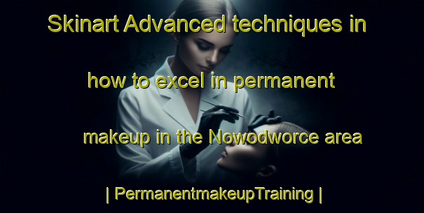 Skinart Advanced techniques in how to excel in permanent makeup in the Nowodworce area | PermanentmakeupTraining | PermanentmakeupClasses | SkinartTraining-Poland